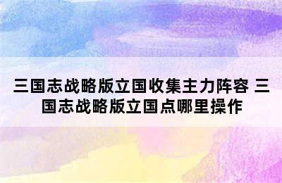 三国志战略版立国收集主力阵容 三国志战略版立国点哪里操作